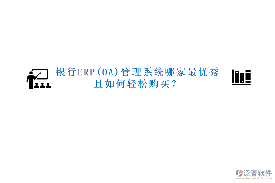 銀行ERP(OA)管理系統(tǒng)哪家最優(yōu)秀且如何輕松購買？