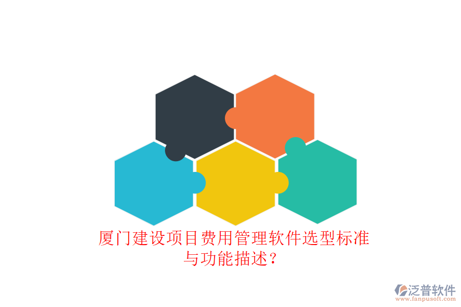 廈門建設(shè)項(xiàng)目費(fèi)用管理軟件選型標(biāo)準(zhǔn)與功能描述?