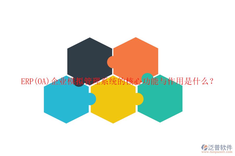ERP(OA)企業(yè)模擬管理系統(tǒng)的核心功能與作用是什么？