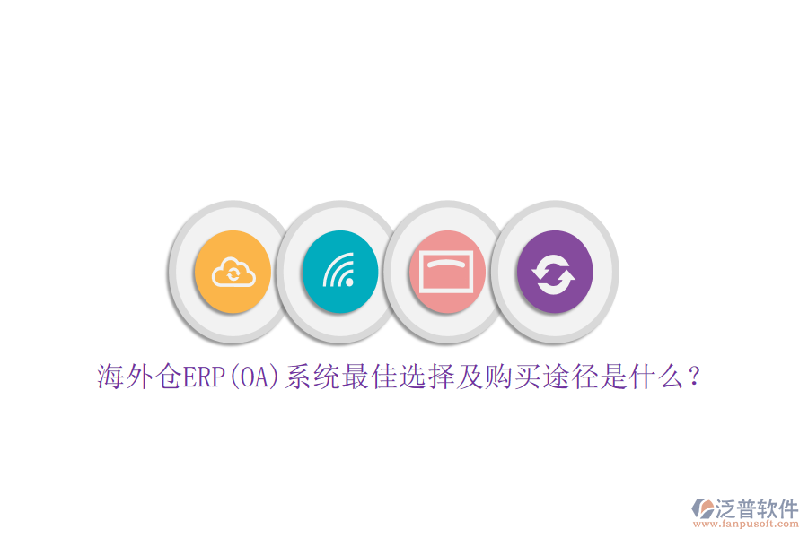 海外倉(cāng)ERP(OA)系統(tǒng)最佳選擇及購(gòu)買(mǎi)途徑是什么？