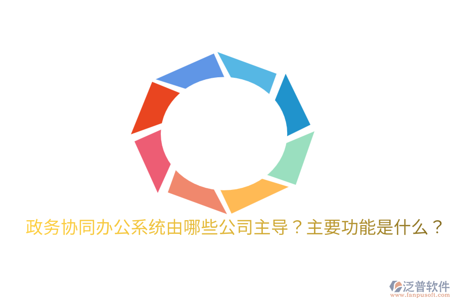  政務(wù)協(xié)同辦公系統(tǒng)由哪些公司主導(dǎo)？主要功能是什么？