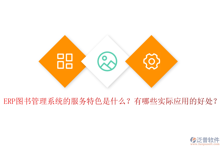 ERP圖書(shū)管理系統(tǒng)的服務(wù)特色是什么？有哪些實(shí)際應(yīng)用的好處？