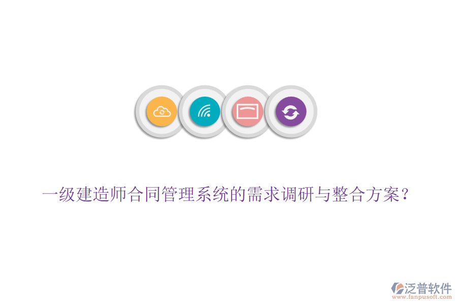 一級建造師合同管理系統(tǒng)的需求調(diào)研與整合方案？