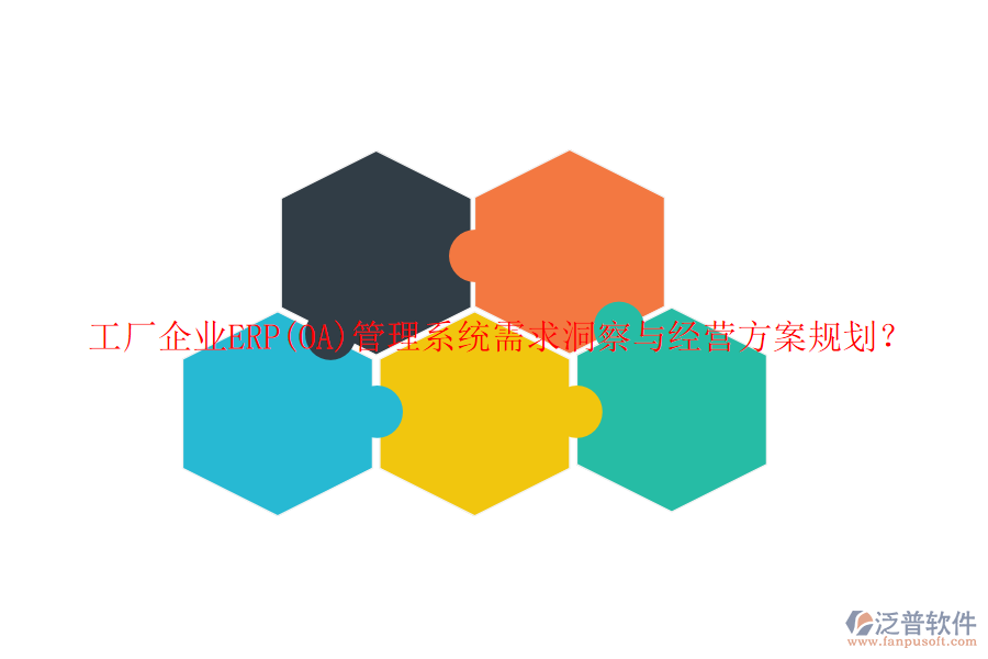工廠企業(yè)ERP(OA)管理系統(tǒng)需求洞察與經(jīng)營(yíng)方案規(guī)劃？