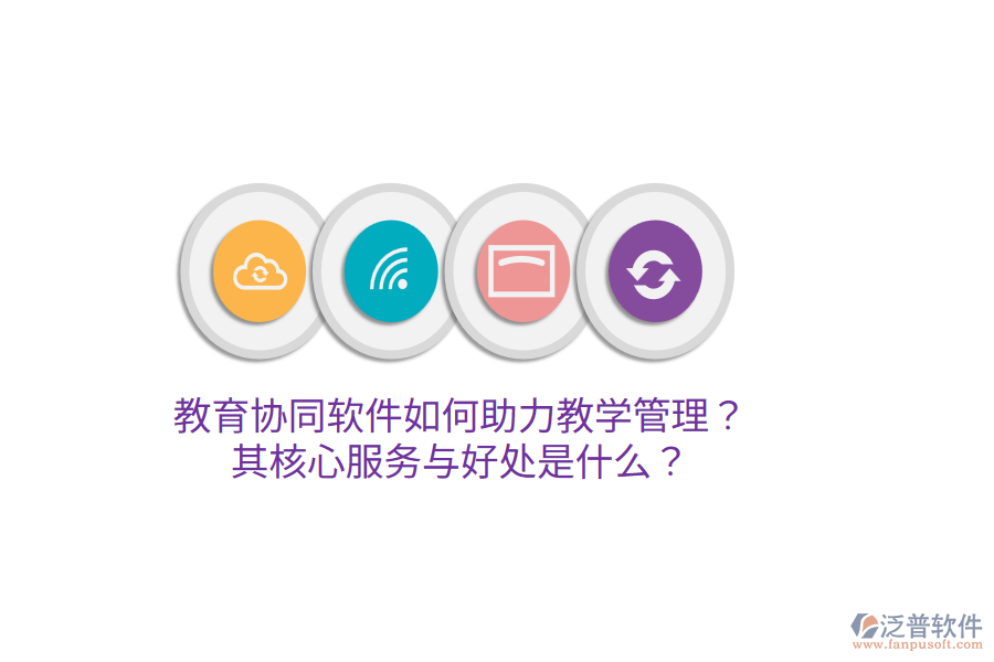  教育協(xié)同軟件如何助力教學(xué)管理？其核心服務(wù)與好處是什么？