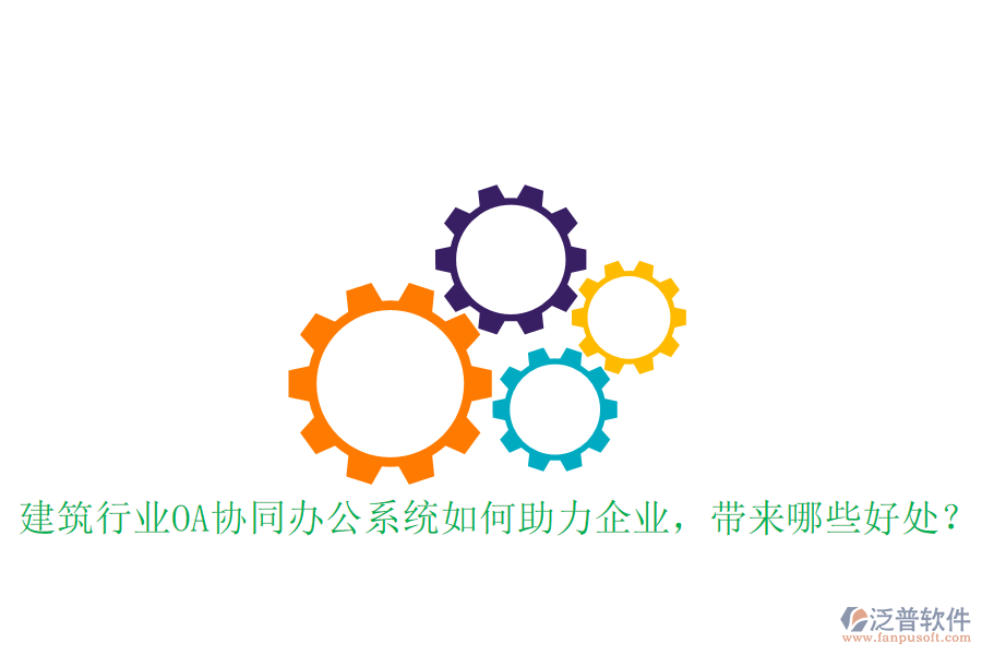  建筑行業(yè)OA協(xié)同辦公系統(tǒng)如何助力企業(yè)，帶來哪些好處？