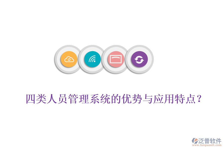 四類人員管理系統(tǒng)的優(yōu)勢與應(yīng)用特點？