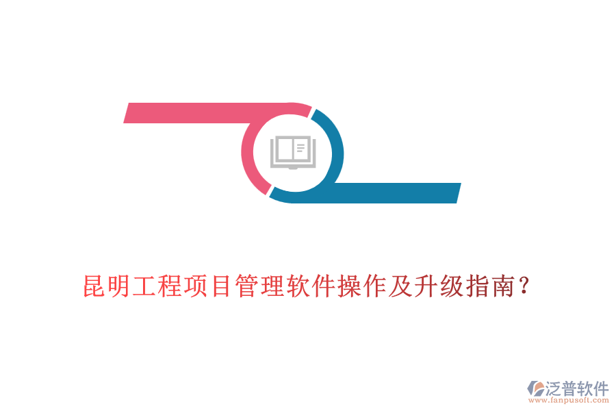  昆明工程項(xiàng)目管理軟件操作及升級指南？