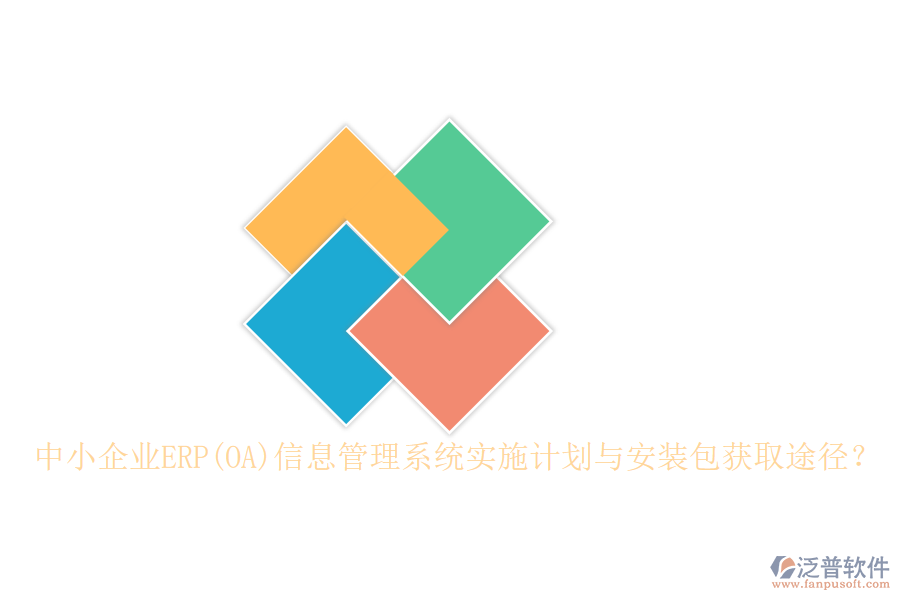 中小企業(yè)ERP(OA)信息管理系統(tǒng)實(shí)施計(jì)劃與安裝包獲取途徑？