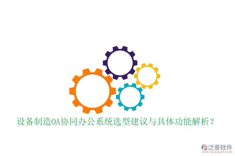  設備制造OA協(xié)同辦公系統(tǒng)選型建議與具體功能解析？