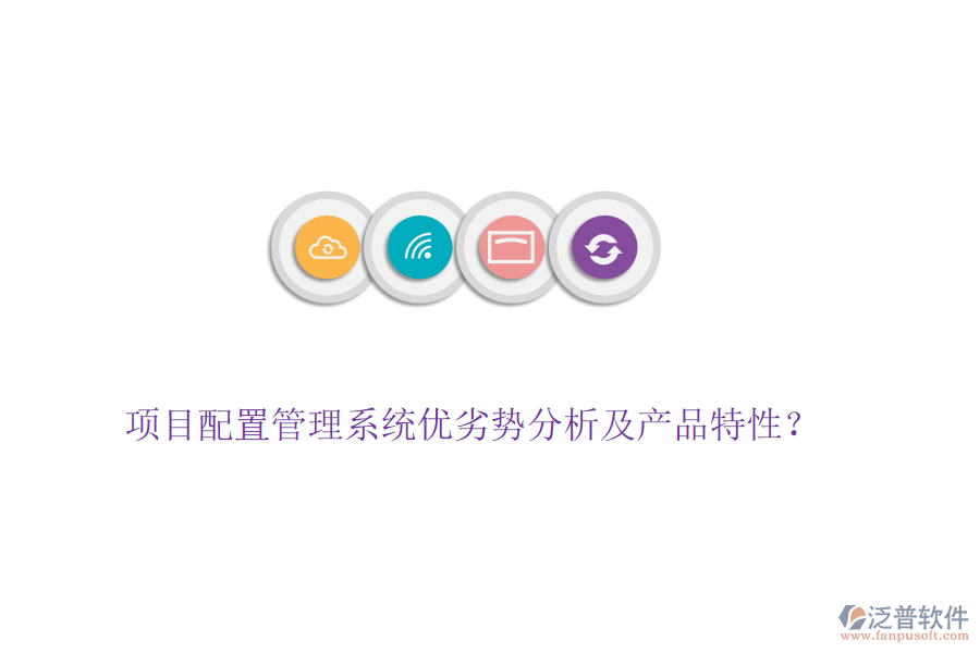 項(xiàng)目配置管理系統(tǒng)優(yōu)劣勢分析及產(chǎn)品特性？