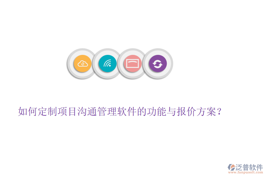 如何定制項目溝通管理軟件的功能與報價方案？