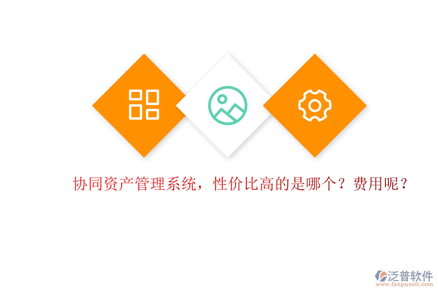 協(xié)同資產(chǎn)管理系統(tǒng)，性價(jià)比高的是哪個(gè)？費(fèi)用呢？