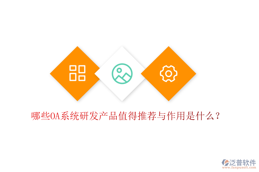  哪些OA系統(tǒng)研發(fā)產(chǎn)品值得推薦與作用是什么？