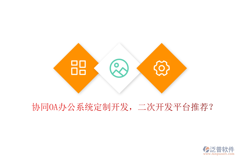  協(xié)同OA辦公系統(tǒng)定制開發(fā)，二次開發(fā)平臺推薦？