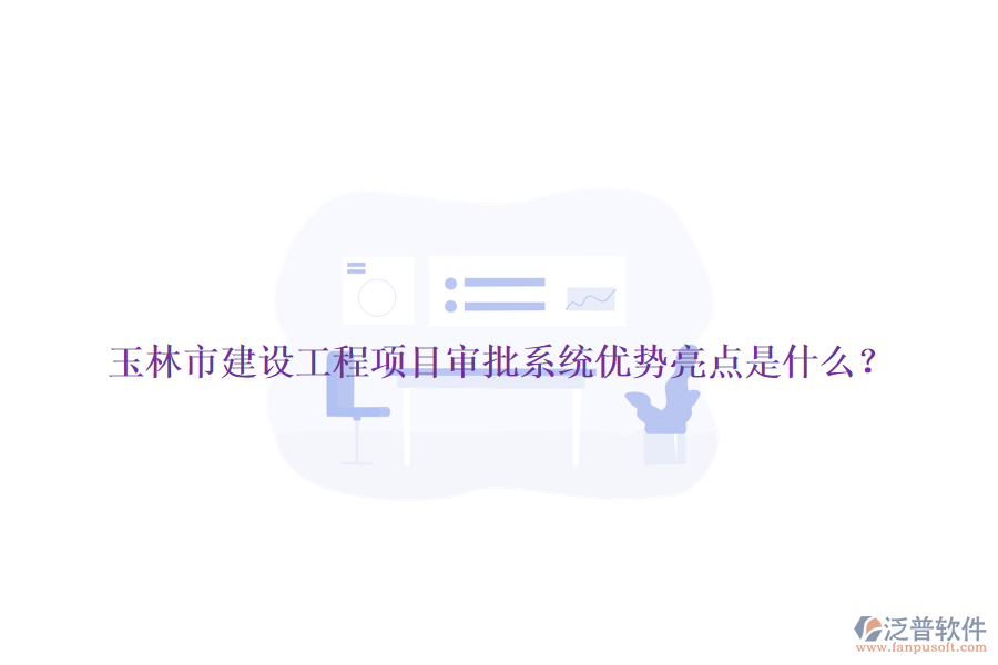 玉林市建設(shè)工程項目審批系統(tǒng)優(yōu)勢亮點是什么？