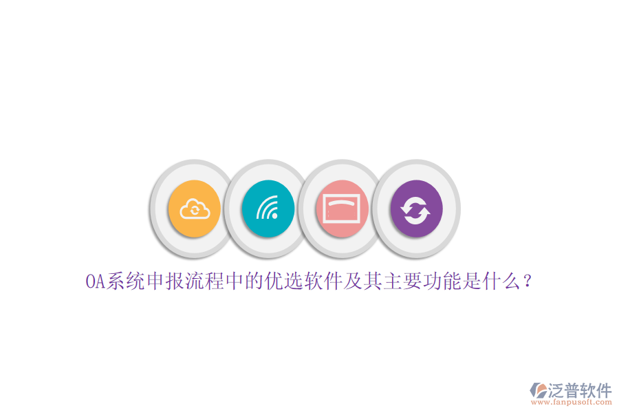OA系統(tǒng)申報(bào)流程中的優(yōu)選軟件及其主要功能是什么？