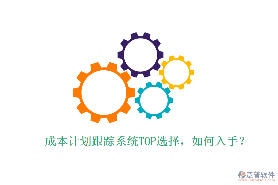 成本計(jì)劃跟蹤系統(tǒng)TOP選擇，如何入手？