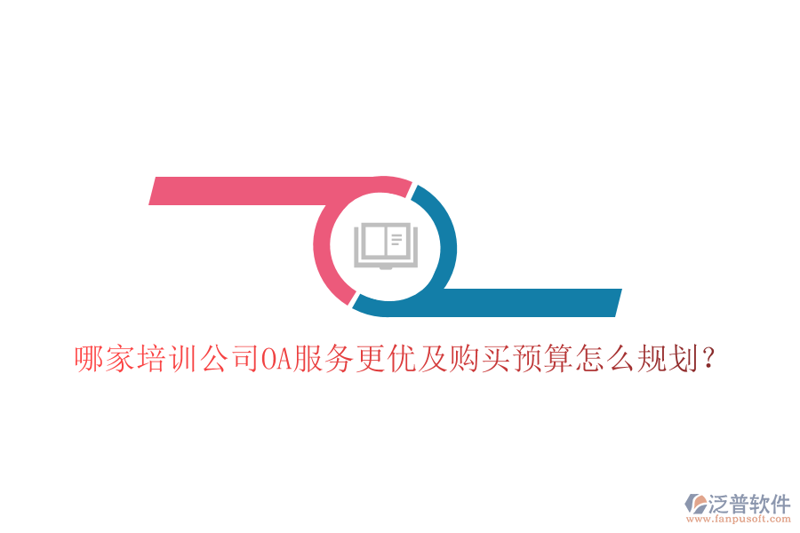 哪家培訓(xùn)公司OA服務(wù)更優(yōu)及購(gòu)買預(yù)算怎么規(guī)劃？
