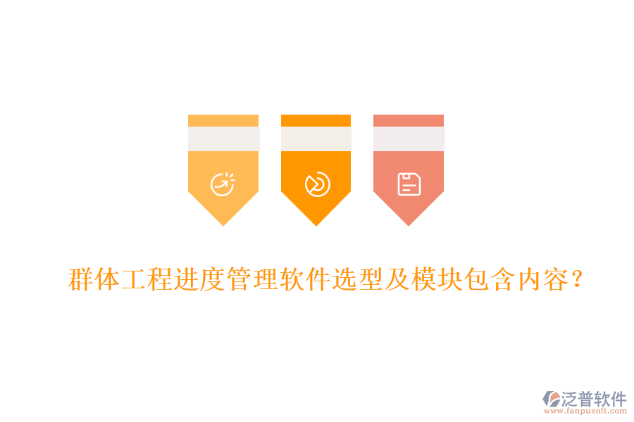 群體工程進(jìn)度管理軟件選型及模塊包含內(nèi)容？