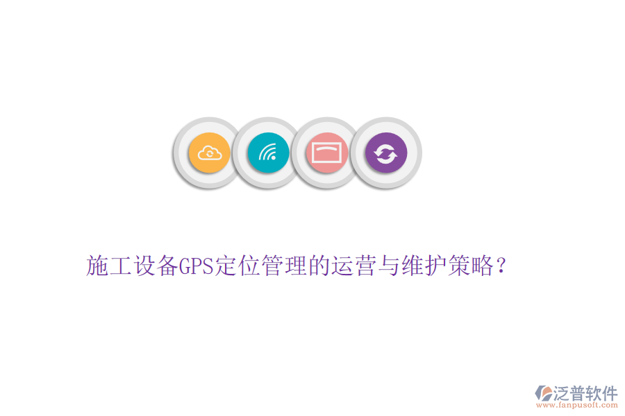 施工設備GPS定位管理的運營與維護策略？