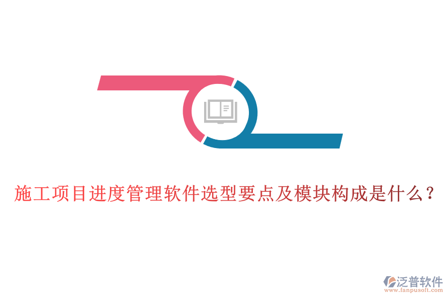施工項(xiàng)目進(jìn)度管理軟件選型要點(diǎn)及模塊構(gòu)成是什么？