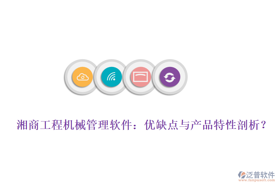 湘商工程機(jī)械管理軟件：優(yōu)缺點(diǎn)與產(chǎn)品特性剖析？