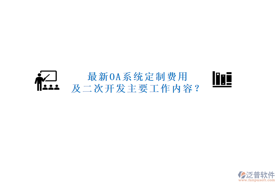 最新OA系統(tǒng)定制費(fèi)用及二次開發(fā)主要工作內(nèi)容？