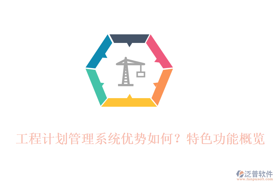 工程計(jì)劃管理系統(tǒng)優(yōu)勢(shì)如何？特色功能概覽