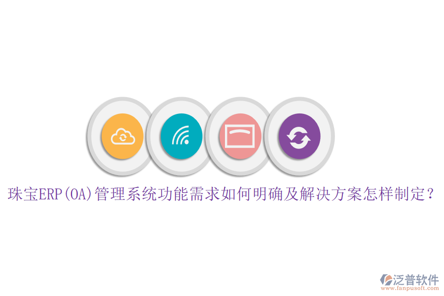 珠寶ERP(OA)管理系統(tǒng)功能需求如何明確及解決方案怎樣制定？