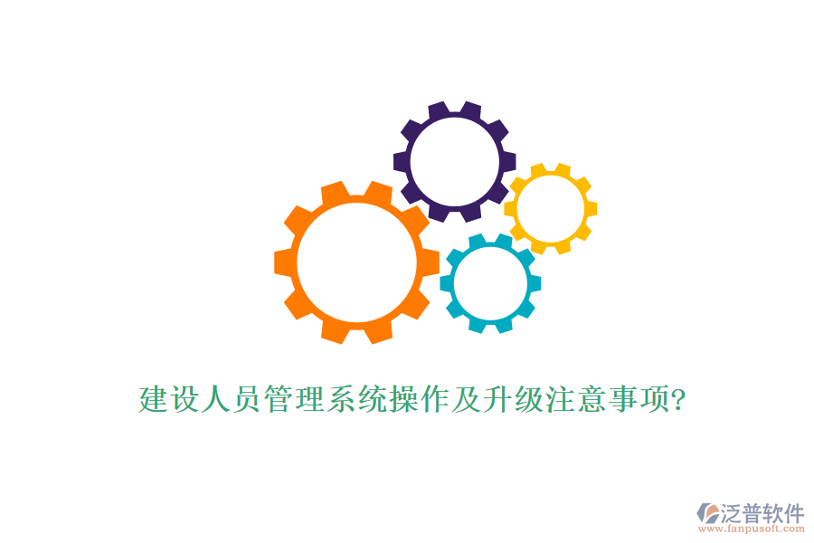 建設(shè)人員管理系統(tǒng)操作及升級注意事項?