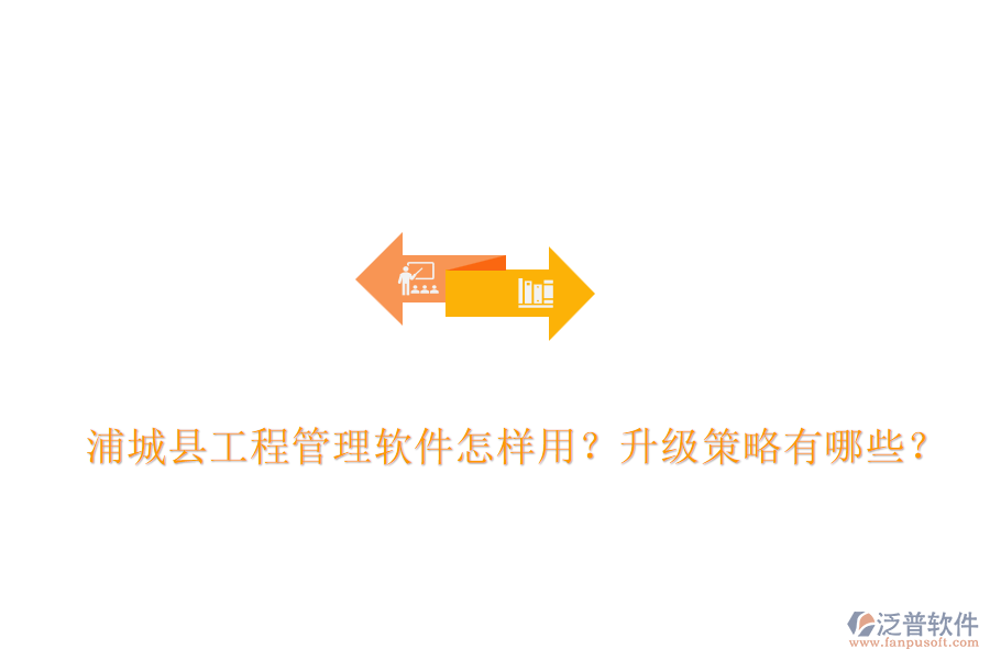 浦城縣工程管理軟件怎樣用？升級策略有哪些？