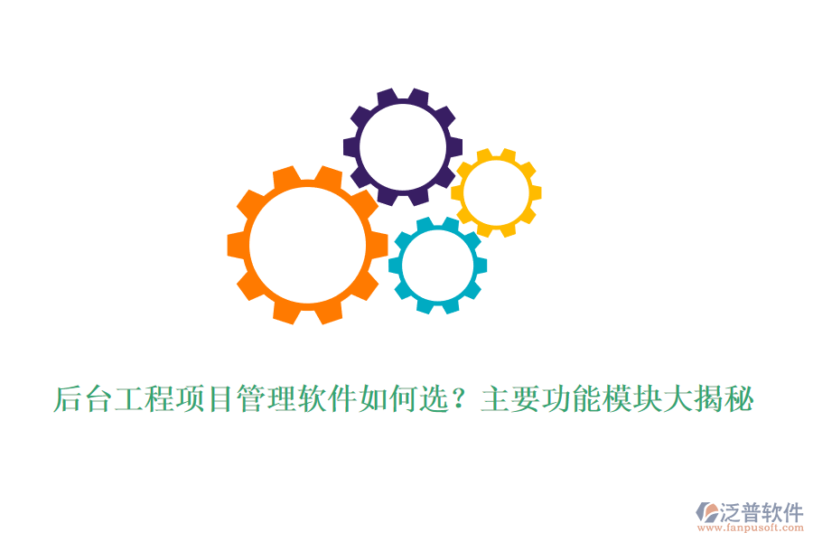 后臺工程項目管理軟件如何選？主要功能模塊大揭秘