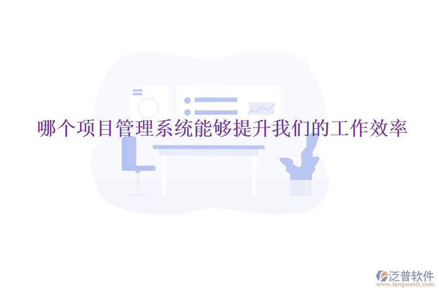 哪個(gè)項(xiàng)目管理系統(tǒng)能夠提升我們的工作效率