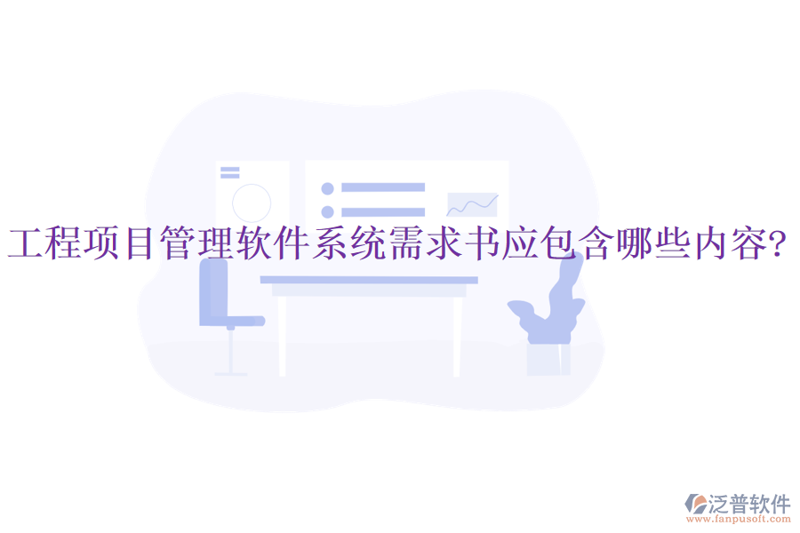 工程項(xiàng)目管理軟件系統(tǒng)需求書應(yīng)包含哪些內(nèi)容?