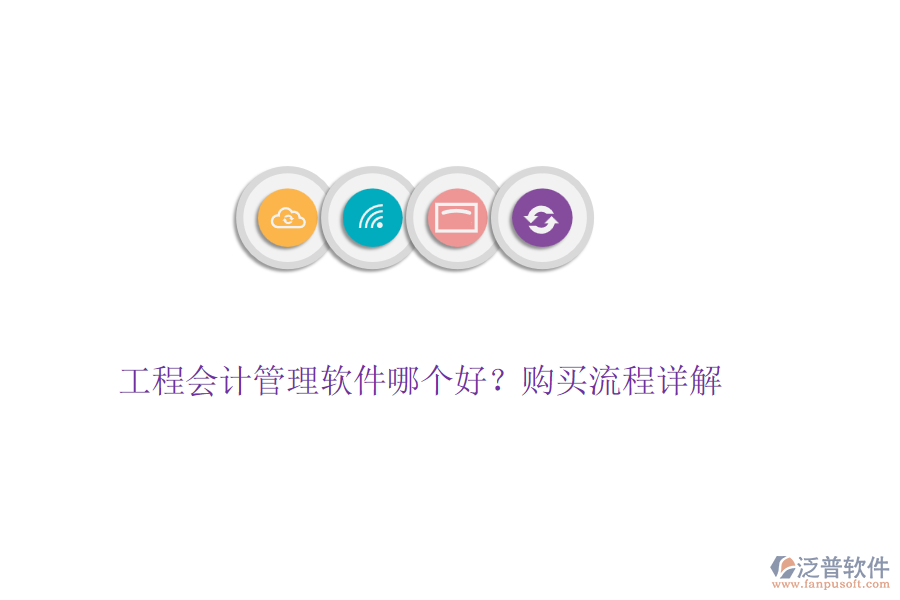 工程會(huì)計(jì)管理軟件哪個(gè)好？購(gòu)買流程詳解
