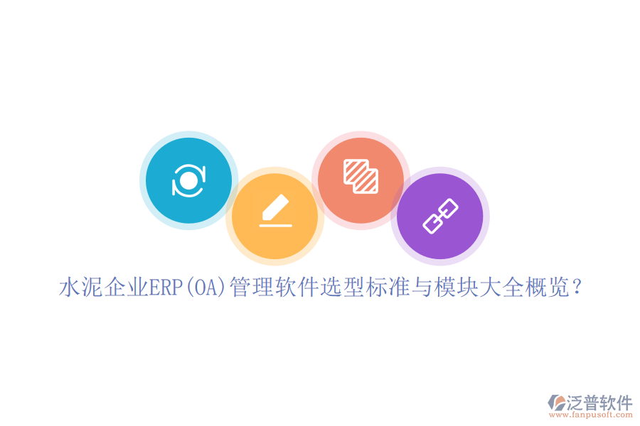 水泥企業(yè)ERP(OA)管理軟件選型標(biāo)準(zhǔn)與模塊大全概覽？