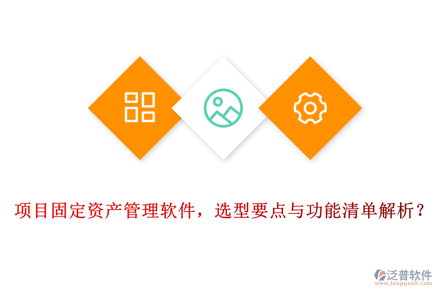 項目固定資產(chǎn)管理軟件，選型要點與功能清單解析？
