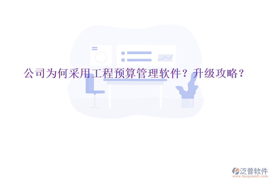 公司為何采用工程預(yù)算管理軟件?升級(jí)攻略?