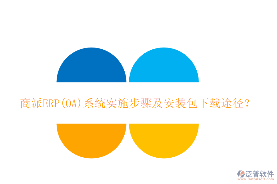 商派ERP(OA)系統(tǒng)實(shí)施步驟及安裝包下載途徑？