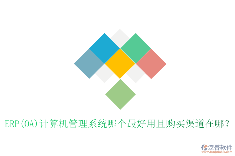 ERP(OA)計(jì)算機(jī)管理系統(tǒng)哪個(gè)最好用且購(gòu)買渠道在哪？
