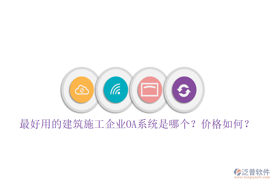最好用的建筑施工企業(yè)OA系統(tǒng)是哪個？價格如何？