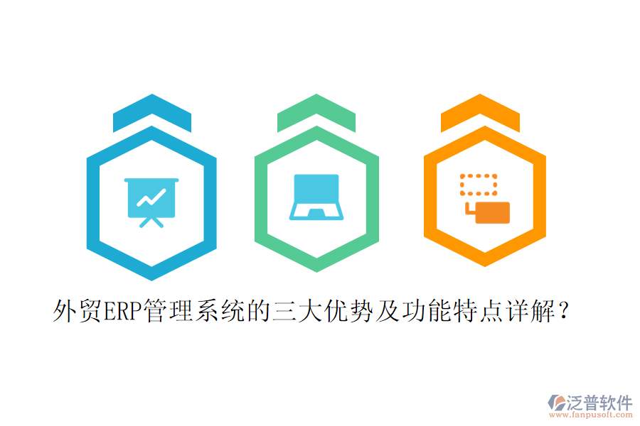 外貿(mào)ERP管理系統(tǒng)的三大優(yōu)勢及功能特點(diǎn)詳解？