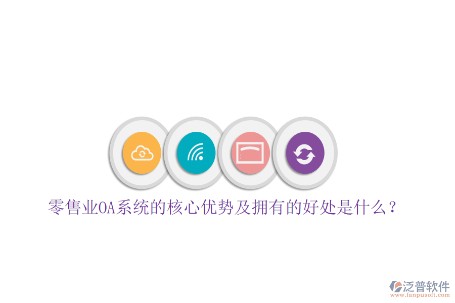  零售業(yè)OA系統(tǒng)的核心優(yōu)勢及擁有的好處是什么？