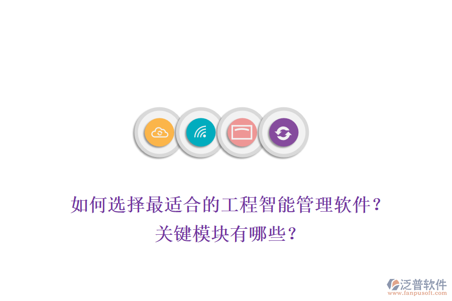 如何選擇最適合的工程智能管理軟件？關(guān)鍵模塊有哪些？