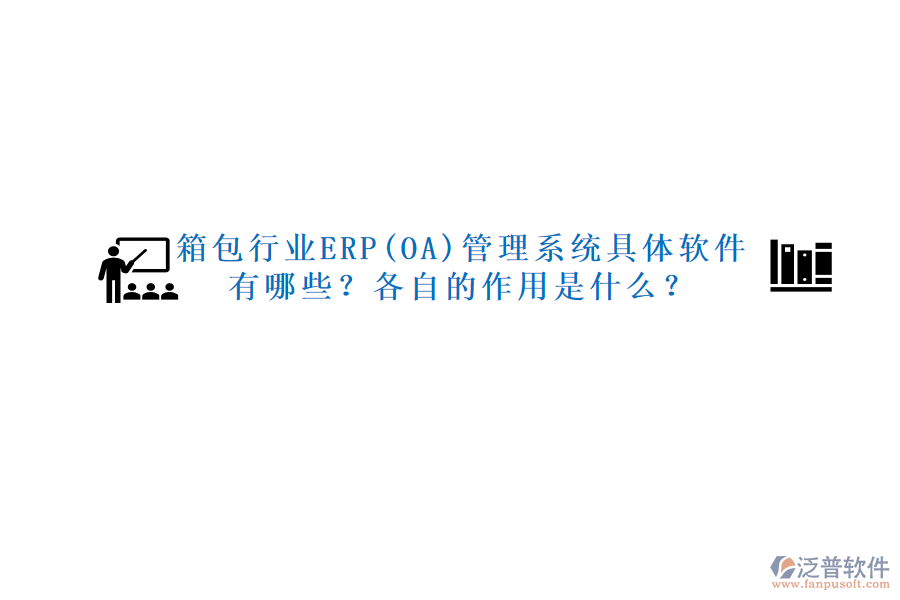 箱包行業(yè)ERP(OA)管理系統(tǒng)具體軟件有哪些？各自的作用是什么？