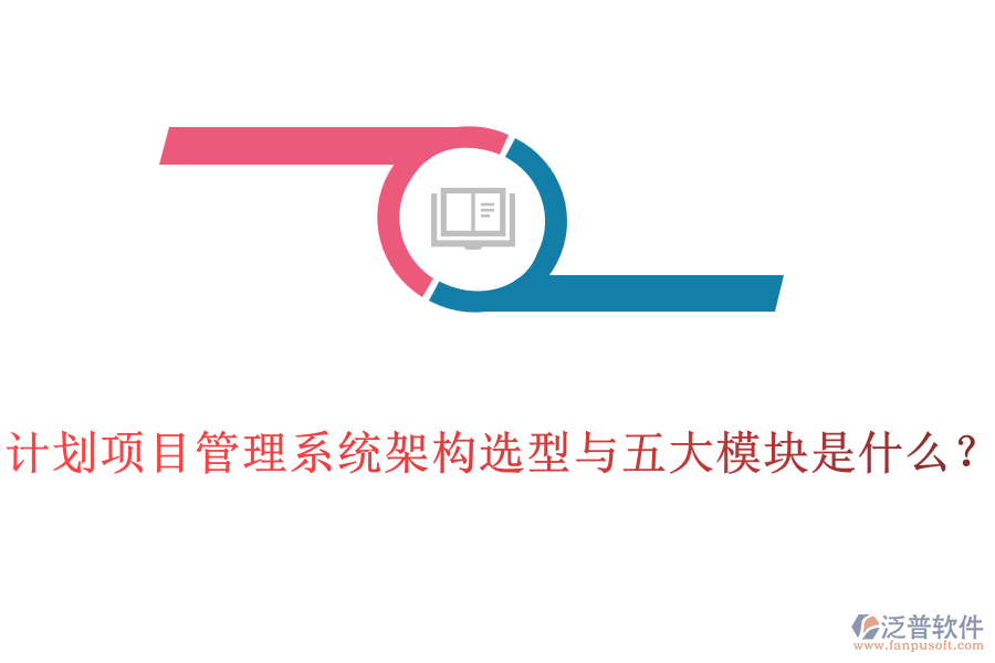計(jì)劃項(xiàng)目管理系統(tǒng)架構(gòu)選型與五大模塊是什么？