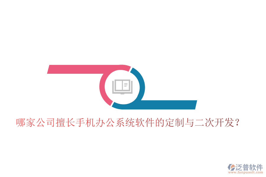  哪家公司擅長(zhǎng)手機(jī)辦公系統(tǒng)軟件的定制與二次開(kāi)發(fā)？