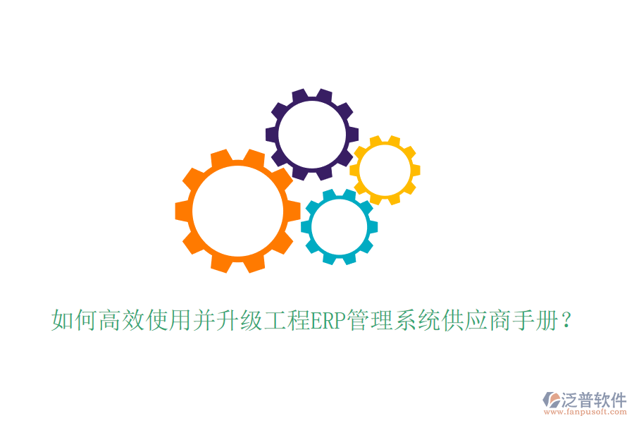 如何高效使用并升級工程ERP管理系統(tǒng)供應(yīng)商手冊？