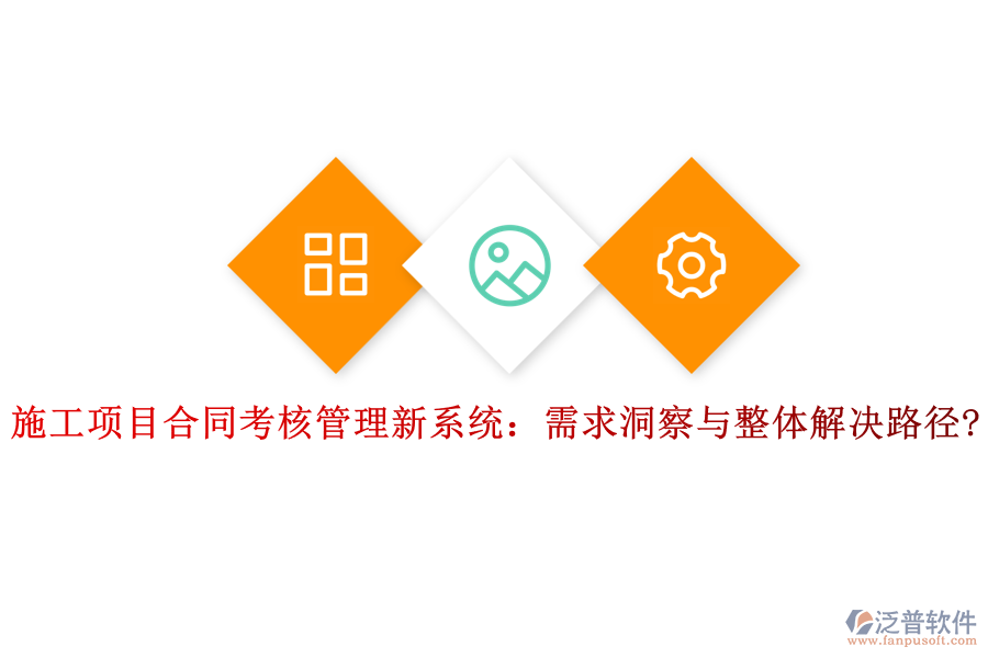 施工項(xiàng)目合同考核管理新系統(tǒng):需求洞察與整體解決路徑?